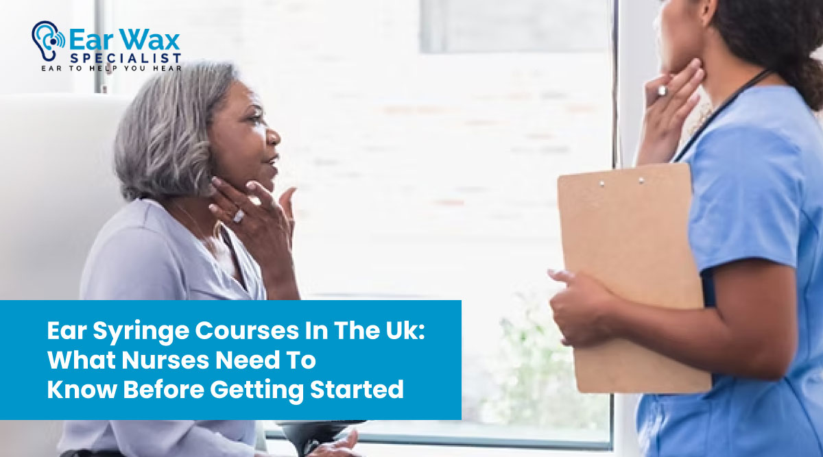 Ear Syringe Courses in the UK: What Nurses Need to Know Before Getting Started